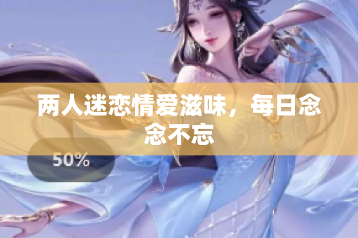 两人迷恋情爱滋味，每日念念不忘