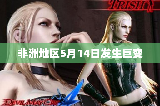 非洲地区5月14日发生巨变