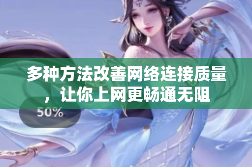 多种方法改善网络连接质量，让你上网更畅通无阻