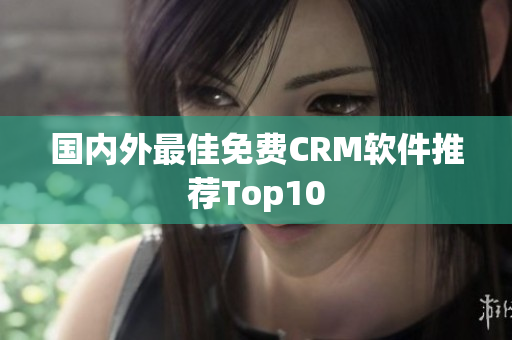 国内外最佳免费CRM软件推荐Top10