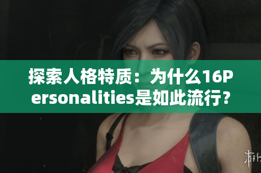 探索人格特质：为什么16Personalities是如此流行？