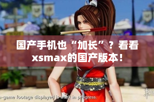 国产手机也“加长”？看看xsmax的国产版本！