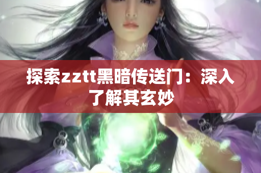 探索zztt黑暗传送门：深入了解其玄妙