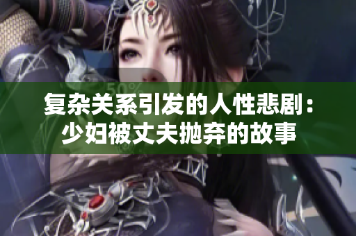 复杂关系引发的人性悲剧：少妇被丈夫抛弃的故事
