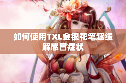 如何使用TXL金银花笔趣缓解感冒症状
