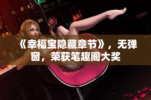《幸福宝隐藏章节》，无弹窗，荣获笔趣阁大奖