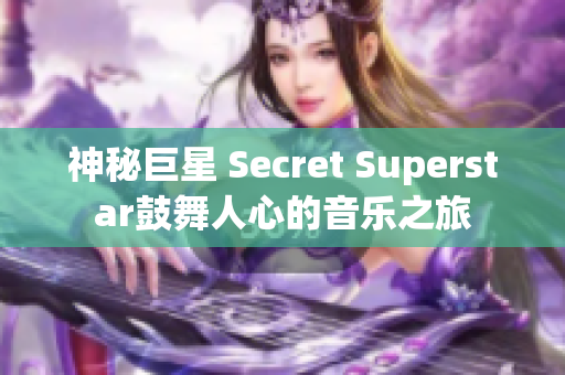 神秘巨星 Secret Superstar鼓舞人心的音乐之旅