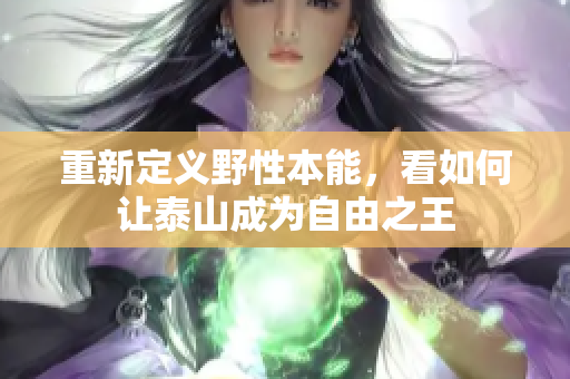 重新定义野性本能，看如何让泰山成为自由之王