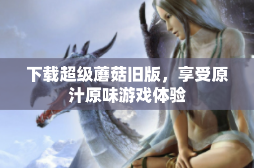 下载超级蘑菇旧版，享受原汁原味游戏体验