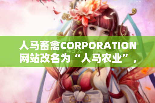 人马畜禽CORPORATION网站改名为“人马农业”，焕发新活力！