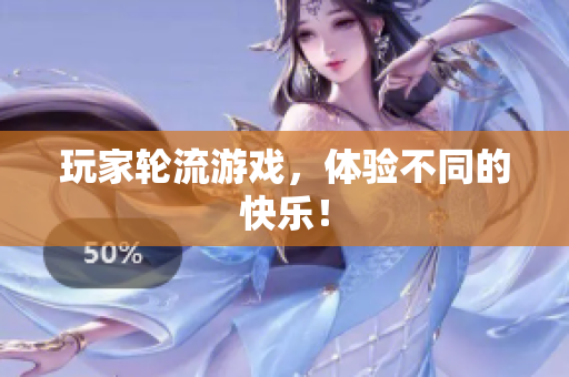 玩家轮流游戏，体验不同的快乐！