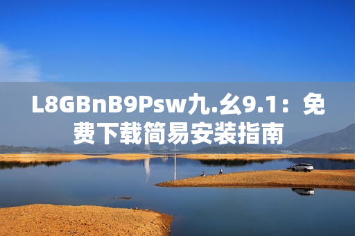 L8GBnB9Psw九.幺9.1：免费下载简易安装指南