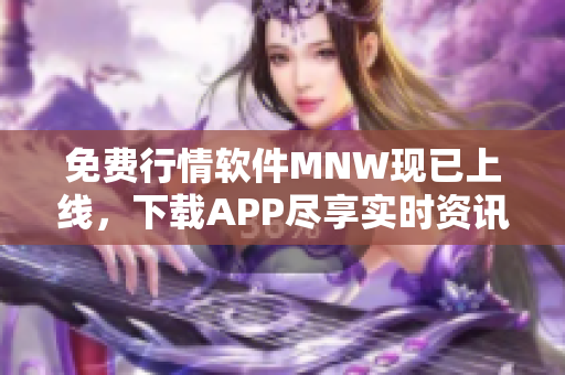 免费行情软件MNW现已上线，下载APP尽享实时资讯！