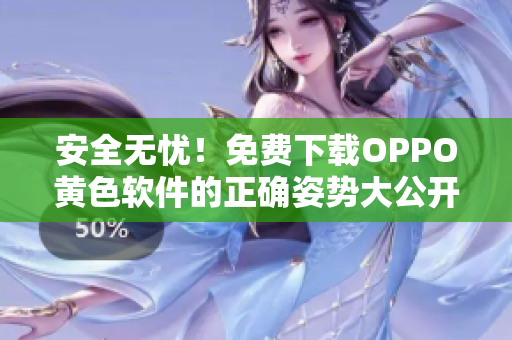 安全无忧！免费下载OPPO黄色软件的正确姿势大公开