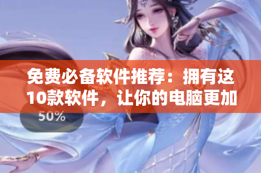 免费必备软件推荐：拥有这10款软件，让你的电脑更加强大！
