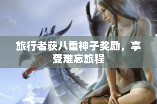 旅行者获八重神子奖励，享受难忘旅程