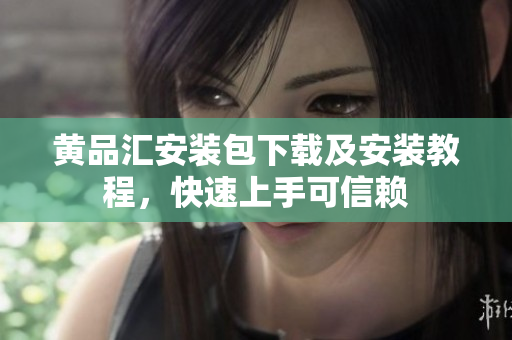 黄品汇安装包下载及安装教程，快速上手可信赖