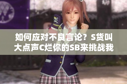 如何应对不良言论？S货叫大点声C烂你的SB来挑战我们的底线。