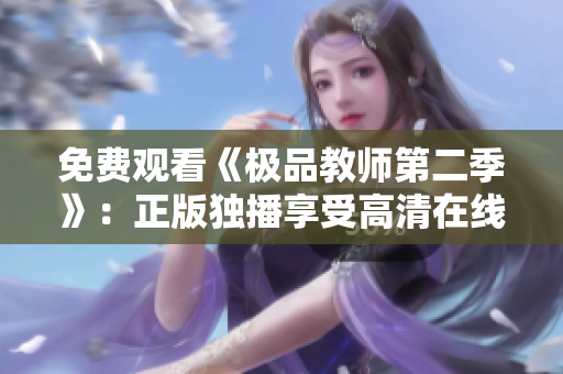 免费观看《极品教师第二季》：正版独播享受高清在线视频