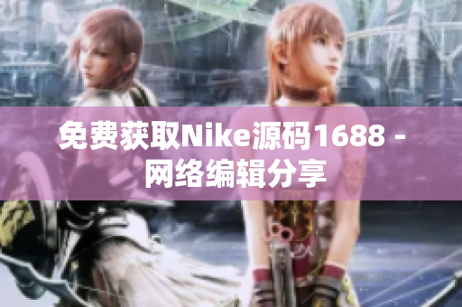 免费获取Nike源码1688 - 网络编辑分享
