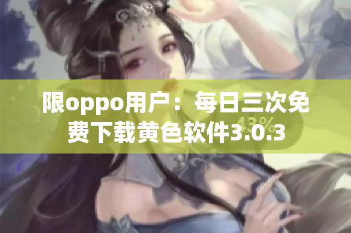 限oppo用户：每日三次免费下载黄色软件3.0.3