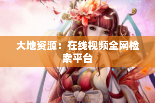 大地资源：在线视频全网检索平台