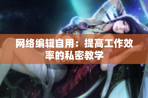 网络编辑自用：提高工作效率的私密教学