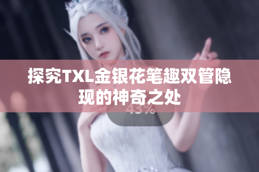 探究TXL金银花笔趣双管隐现的神奇之处