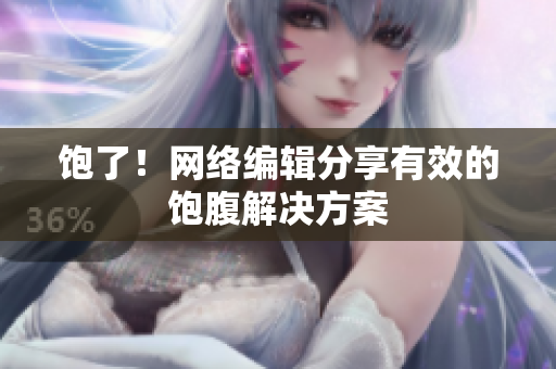 饱了！网络编辑分享有效的饱腹解决方案