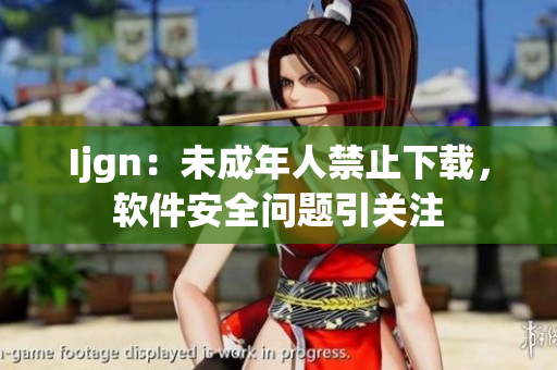 Ijgn：未成年人禁止下载，软件安全问题引关注