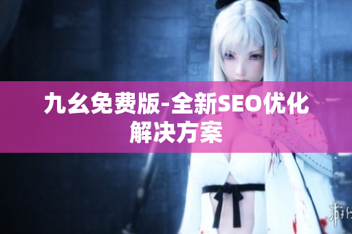 九幺免费版-全新SEO优化解决方案