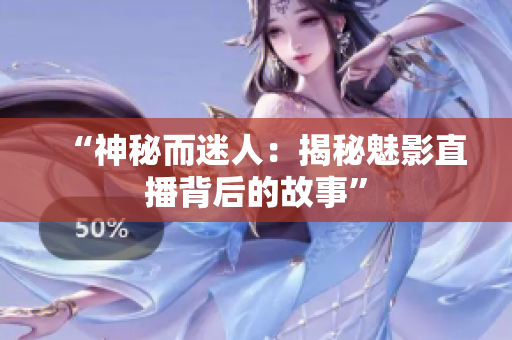 “神秘而迷人：揭秘魅影直播背后的故事”