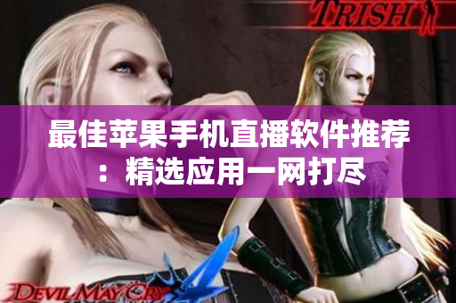 最佳苹果手机直播软件推荐：精选应用一网打尽