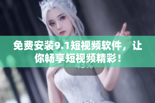 免费安装9.1短视频软件，让你畅享短视频精彩！