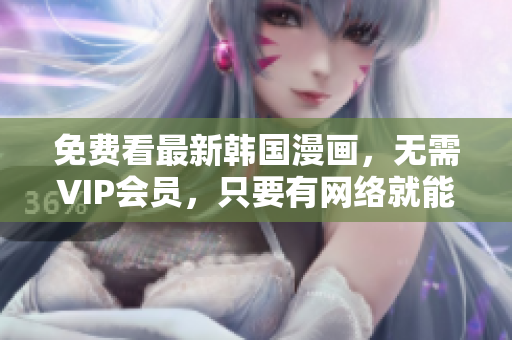 免费看最新韩国漫画，无需VIP会员，只要有网络就能畅享！