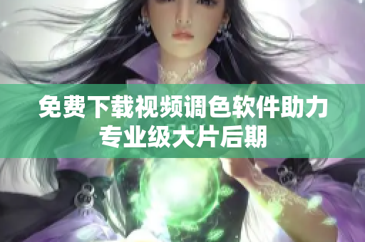 免费下载视频调色软件助力专业级大片后期