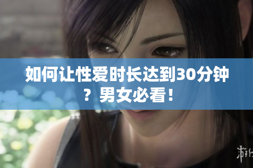 如何让性爱时长达到30分钟？男女必看！
