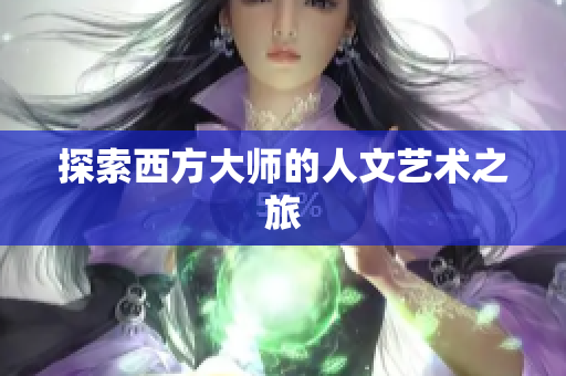探索西方大师的人文艺术之旅