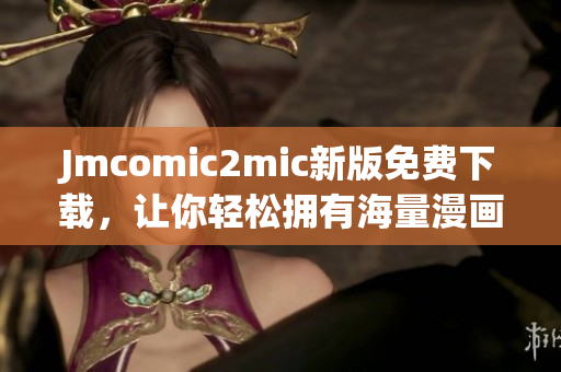 Jmcomic2mic新版免费下载，让你轻松拥有海量漫画资源