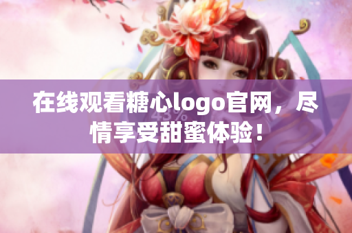 在线观看糖心logo官网，尽情享受甜蜜体验！