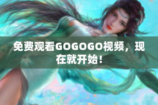 免费观看GOGOGO视频，现在就开始！