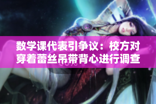 数学课代表引争议：校方对穿着蕾丝吊带背心进行调查