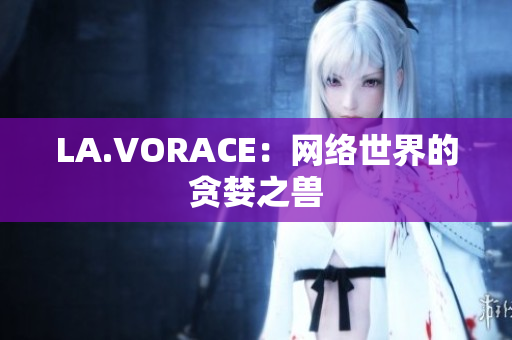 LA.VORACE：网络世界的贪婪之兽