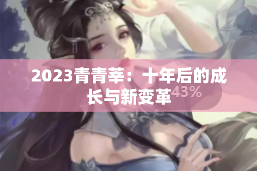 2023青青莘：十年后的成长与新变革