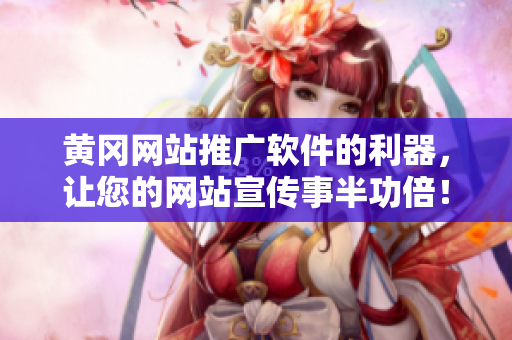 黄冈网站推广软件的利器，让您的网站宣传事半功倍！