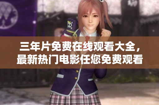 三年片免费在线观看大全，最新热门电影任您免费观看