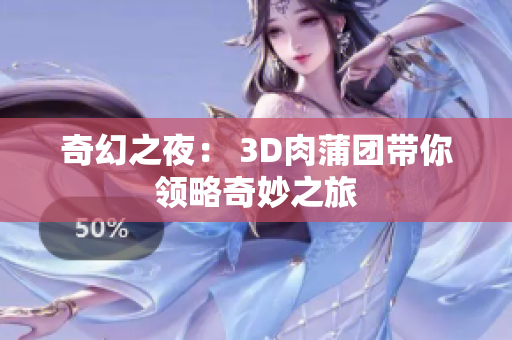 奇幻之夜： 3D肉蒲团带你领略奇妙之旅