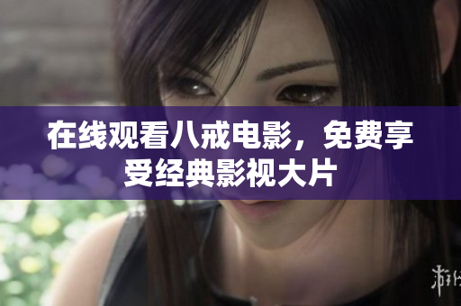 在线观看八戒电影，免费享受经典影视大片