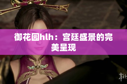 御花园hlh：宫廷盛景的完美呈现
