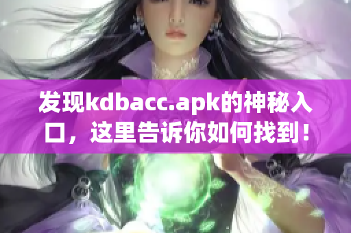 发现kdbacc.apk的神秘入口，这里告诉你如何找到！